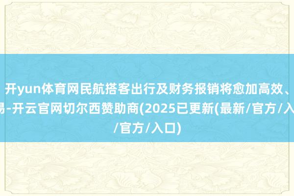 开yun体育网民航搭客出行及财务报销将愈加高效、浅易-开云官网切尔西赞助商(2025已更新(最新/官方/入口)
