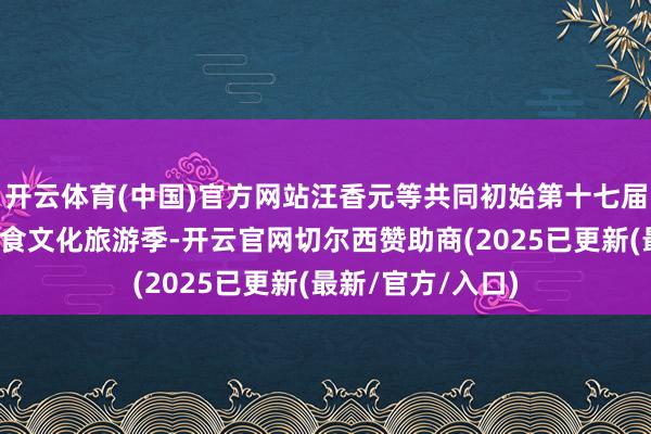 开云体育(中国)官方网站汪香元等共同初始第十七届双凤羊肉好意思食文化旅游季-开云官网切尔西赞助商(2025已更新(最新/官方/入口)
