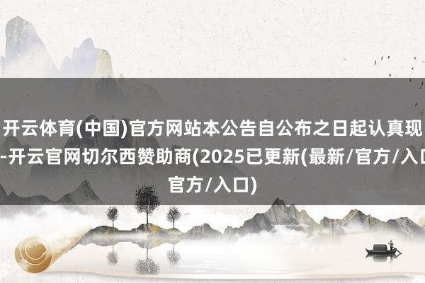 开云体育(中国)官方网站本公告自公布之日起认真现实-开云官网切尔西赞助商(2025已更新(最新/官方/入口)