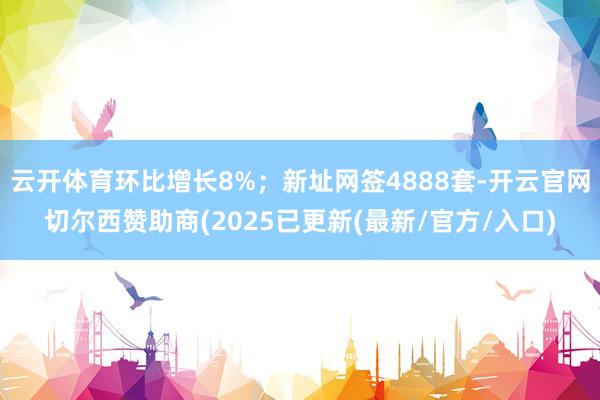 云开体育环比增长8%；新址网签4888套-开云官网切尔西赞助商(2025已更新(最新/官方/入口)