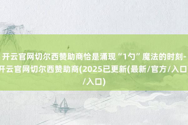 开云官网切尔西赞助商恰是涌现“1勺”魔法的时刻-开云官网切尔西赞助商(2025已更新(最新/官方/入口)