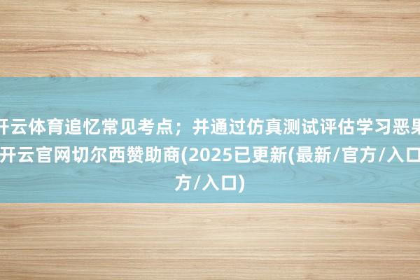 开云体育追忆常见考点；并通过仿真测试评估学习恶果-开云官网切尔西赞助商(2025已更新(最新/官方/入口)