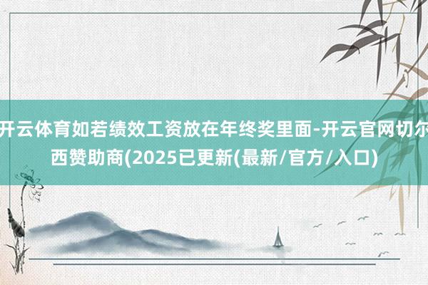 开云体育如若绩效工资放在年终奖里面-开云官网切尔西赞助商(2025已更新(最新/官方/入口)