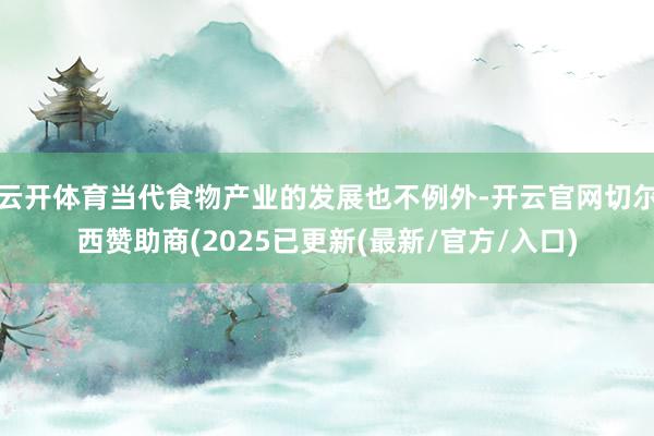 云开体育当代食物产业的发展也不例外-开云官网切尔西赞助商(2025已更新(最新/官方/入口)