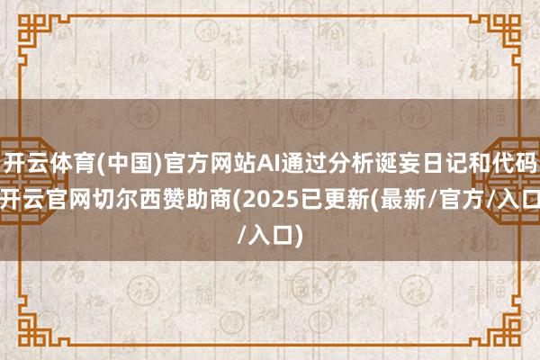 开云体育(中国)官方网站AI通过分析诞妄日记和代码-开云官网切尔西赞助商(2025已更新(最新/官方/入口)