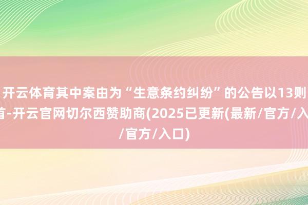 开云体育其中案由为“生意条约纠纷”的公告以13则居首-开云官网切尔西赞助商(2025已更新(最新/官方/入口)