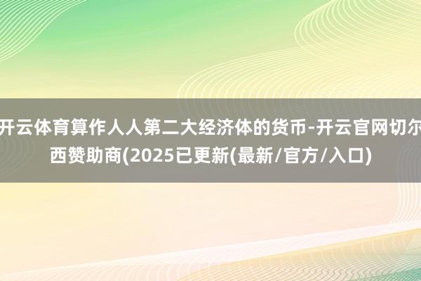 开云体育算作人人第二大经济体的货币-开云官网切尔西赞助商(2025已更新(最新/官方/入口)