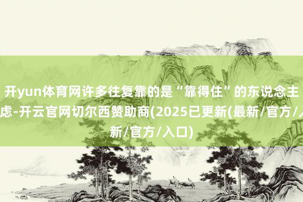 开yun体育网许多往复靠的是“靠得住”的东说念主际考虑-开云官网切尔西赞助商(2025已更新(最新/官方/入口)