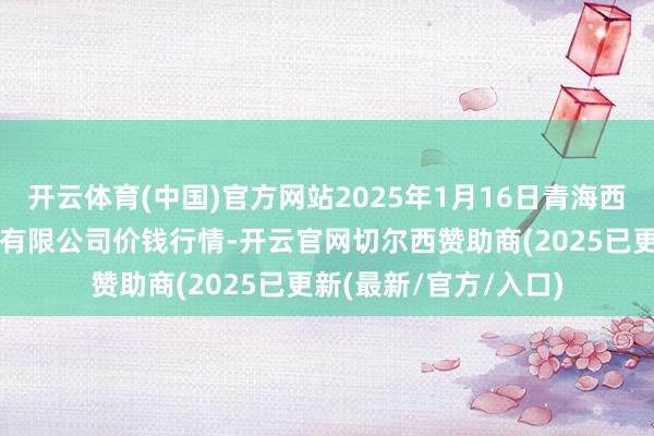 开云体育(中国)官方网站2025年1月16日青海西宁仁杰粮油批发阛阓有限公司价钱行情-开云官网切尔西赞助商(2025已更新(最新/官方/入口)