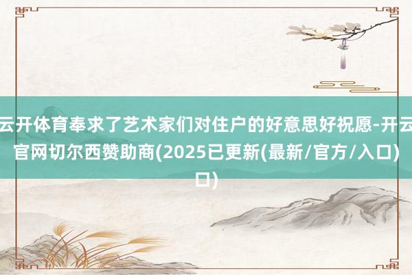 云开体育奉求了艺术家们对住户的好意思好祝愿-开云官网切尔西赞助商(2025已更新(最新/官方/入口)