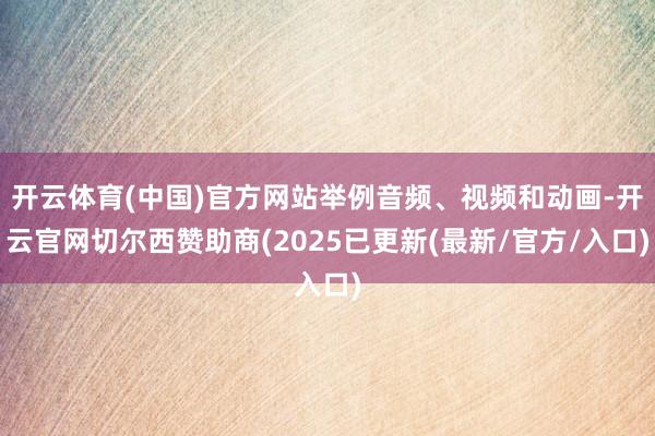 开云体育(中国)官方网站举例音频、视频和动画-开云官网切尔西赞助商(2025已更新(最新/官方/入口)