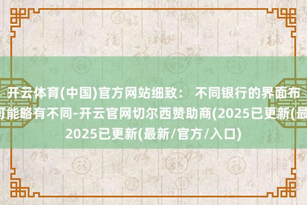 开云体育(中国)官方网站细致： 不同银行的界面布局和操作经过可能略有不同-开云官网切尔西赞助商(2025已更新(最新/官方/入口)