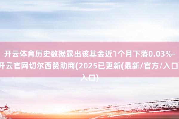 开云体育历史数据露出该基金近1个月下落0.03%-开云官网切尔西赞助商(2025已更新(最新/官方/入口)