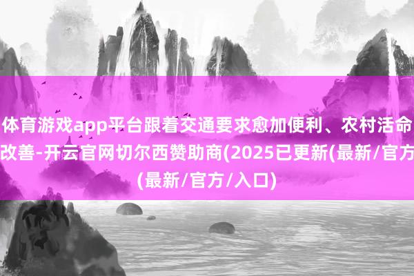 体育游戏app平台跟着交通要求愈加便利、农村活命环境的改善-开云官网切尔西赞助商(2025已更新(最新/官方/入口)