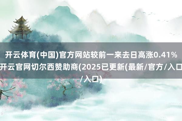 开云体育(中国)官方网站较前一来去日高涨0.41%-开云官网切尔西赞助商(2025已更新(最新/官方/入口)