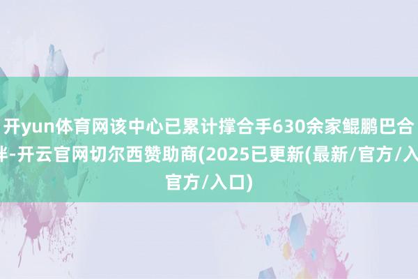 开yun体育网该中心已累计撑合手630余家鲲鹏巴合伙伴-开云官网切尔西赞助商(2025已更新(最新/官方/入口)