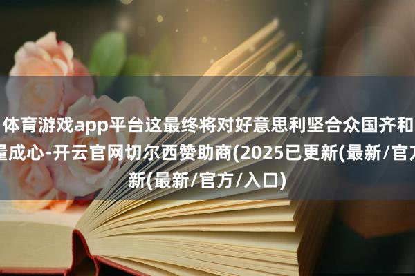 体育游戏app平台这最终将对好意思利坚合众国齐和加拿多量成心-开云官网切尔西赞助商(2025已更新(最新/官方/入口)