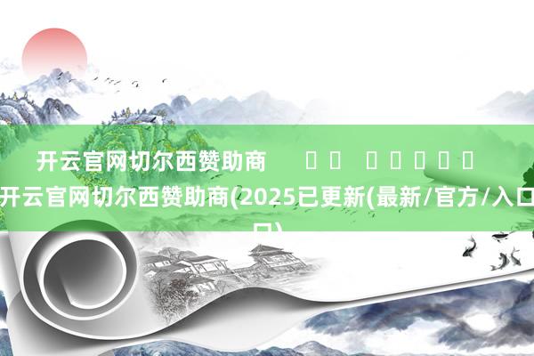 开云官网切尔西赞助商      		  					  -开云官网切尔西赞助商(2025已更新(最新/官方/入口)