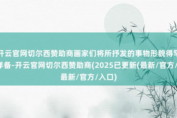 开云官网切尔西赞助商画家们将所抒发的事物形貌得罕见的详备-开云官网切尔西赞助商(2025已更新(最新/官方/入口)