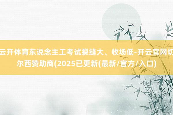 云开体育东说念主工考试裂缝大、收场低-开云官网切尔西赞助商(2025已更新(最新/官方/入口)
