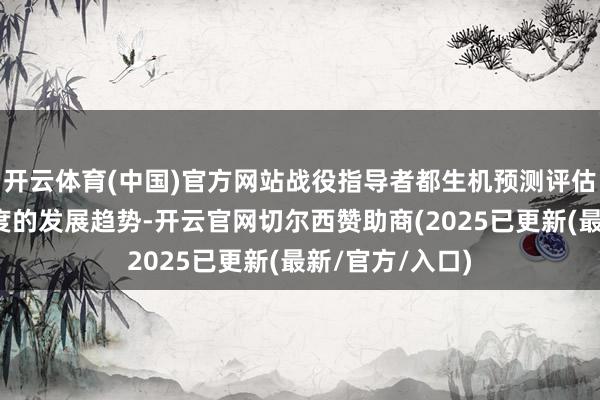 开云体育(中国)官方网站战役指导者都生机预测评估出异日战役程度的发展趋势-开云官网切尔西赞助商(2025已更新(最新/官方/入口)