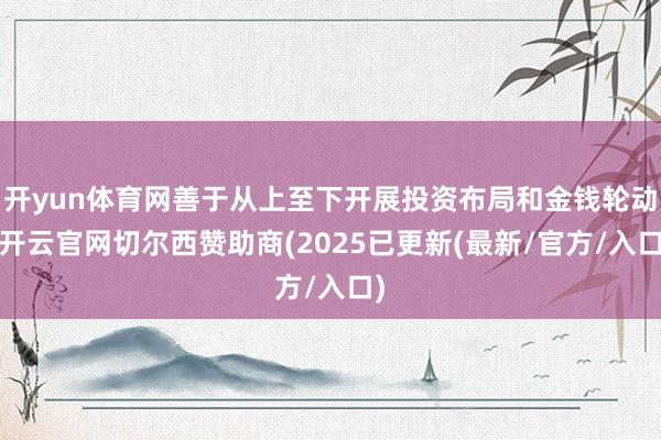开yun体育网善于从上至下开展投资布局和金钱轮动-开云官网切尔西赞助商(2025已更新(最新/官方/入口)