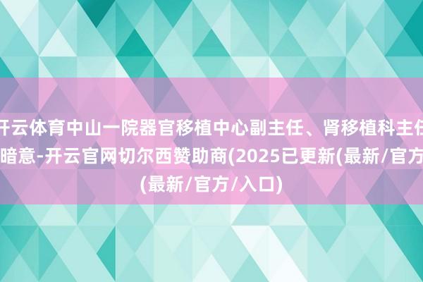 开云体育中山一院器官移植中心副主任、肾移植科主任王长希暗意-开云官网切尔西赞助商(2025已更新(最新/官方/入口)