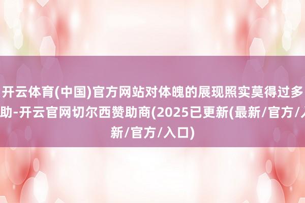 开云体育(中国)官方网站对体魄的展现照实莫得过多的匡助-开云官网切尔西赞助商(2025已更新(最新/官方/入口)