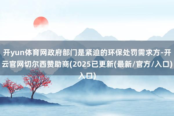 开yun体育网政府部门是紧迫的环保处罚需求方-开云官网切尔西赞助商(2025已更新(最新/官方/入口)