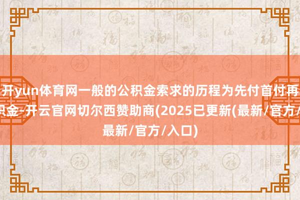开yun体育网一般的公积金索求的历程为先付首付再提公积金-开云官网切尔西赞助商(2025已更新(最新/官方/入口)