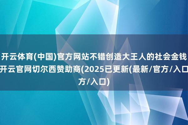 开云体育(中国)官方网站不错创造大王人的社会金钱-开云官网切尔西赞助商(2025已更新(最新/官方/入口)