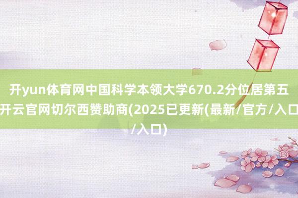 开yun体育网中国科学本领大学670.2分位居第五-开云官网切尔西赞助商(2025已更新(最新/官方/入口)