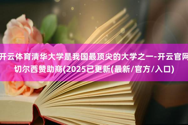 开云体育清华大学是我国最顶尖的大学之一-开云官网切尔西赞助商(2025已更新(最新/官方/入口)