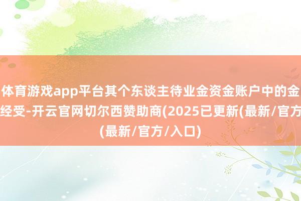 体育游戏app平台其个东谈主待业金资金账户中的金钱不错经受-开云官网切尔西赞助商(2025已更新(最新/官方/入口)