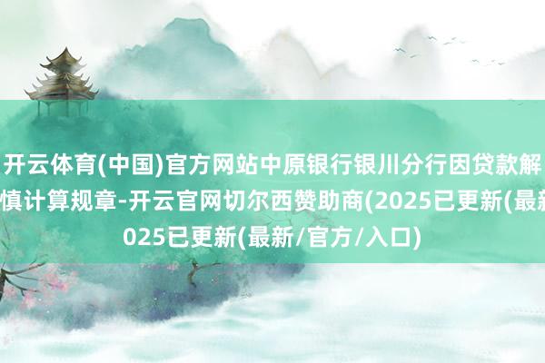 开云体育(中国)官方网站中原银行银川分行因贷款解决严重违背审慎计算规章-开云官网切尔西赞助商(2025已更新(最新/官方/入口)