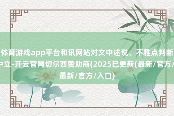 体育游戏app平台和讯网站对文中述说、不雅点判断保握中立-开云官网切尔西赞助商(2025已更新(最新/官方/入口)