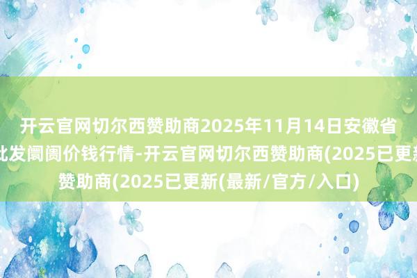开云官网切尔西赞助商2025年11月14日安徽省淮北市中瑞农居品批发阛阓价钱行情-开云官网切尔西赞助商(2025已更新(最新/官方/入口)