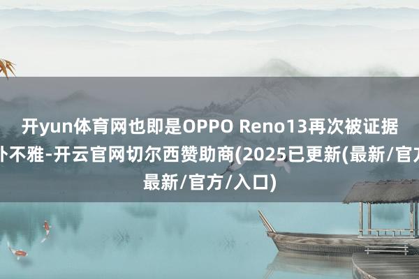 开yun体育网也即是OPPO Reno13再次被证据了真机外不雅-开云官网切尔西赞助商(2025已更新(最新/官方/入口)