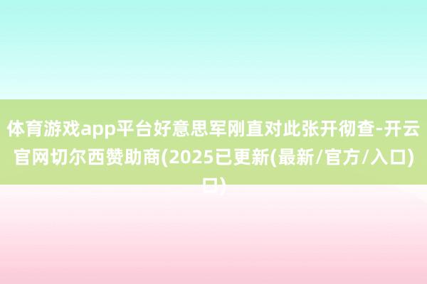 体育游戏app平台好意思军刚直对此张开彻查-开云官网切尔西赞助商(2025已更新(最新/官方/入口)