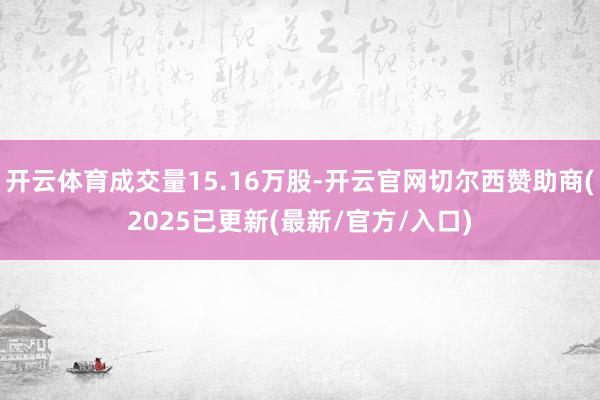 开云体育成交量15.16万股-开云官网切尔西赞助商(2025已更新(最新/官方/入口)