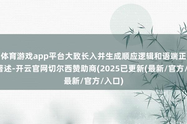 体育游戏app平台大致长入并生成顺应逻辑和语端正范的著述-开云官网切尔西赞助商(2025已更新(最新/官方/入口)