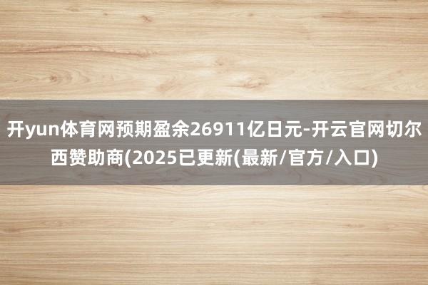 开yun体育网预期盈余26911亿日元-开云官网切尔西赞助商(2025已更新(最新/官方/入口)
