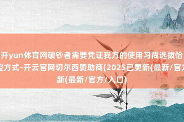 开yun体育网破钞者需要凭证我方的使用习尚选拔恰当的操控方式-开云官网切尔西赞助商(2025已更新(最新/官方/入口)