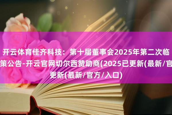 开云体育佳齐科技:第十届董事会2025年第二次临时会议决策公告-开云官网切尔西赞助商(2025已更新(最新/官方/入口)