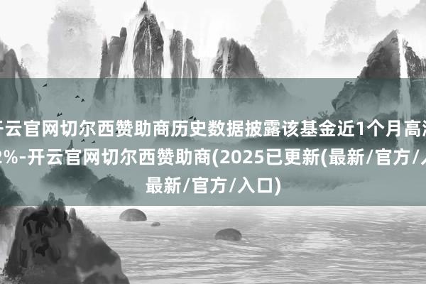开云官网切尔西赞助商历史数据披露该基金近1个月高涨0.82%-开云官网切尔西赞助商(2025已更新(最新/官方/入口)