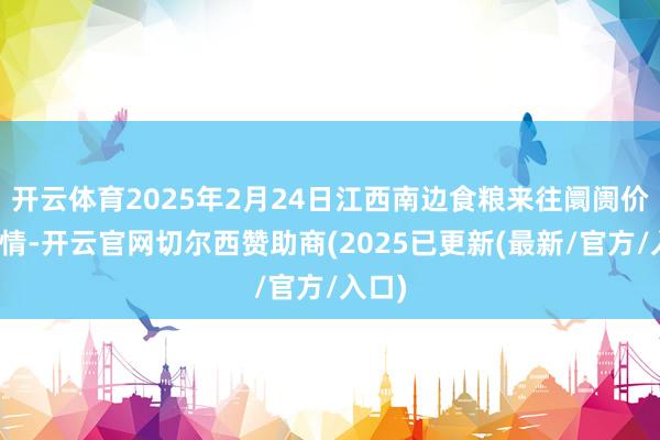 开云体育2025年2月24日江西南边食粮来往阛阓价钱行情-开云官网切尔西赞助商(2025已更新(最新/官方/入口)