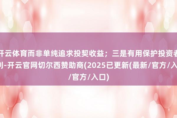 开云体育而非单纯追求投契收益；三是有用保护投资者权利-开云官网切尔西赞助商(2025已更新(最新/官方/入口)