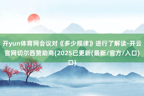 开yun体育网会议对《多少规律》进行了解读-开云官网切尔西赞助商(2025已更新(最新/官方/入口)