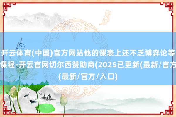 开云体育(中国)官方网站他的课表上还不乏博弈论等跨学科课程-开云官网切尔西赞助商(2025已更新(最新/官方/入口)