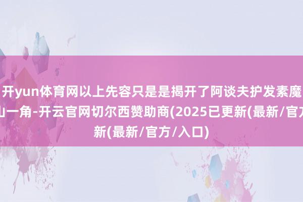 开yun体育网以上先容只是是揭开了阿谈夫护发素魔力的冰山一角-开云官网切尔西赞助商(2025已更新(最新/官方/入口)